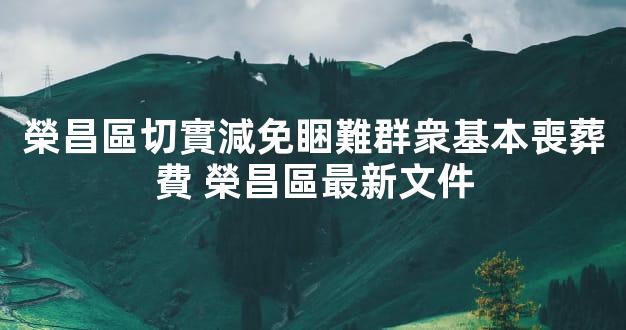 榮昌區切實減免睏難群衆基本喪葬費 榮昌區最新文件